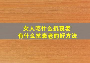 女人吃什么抗衰老 有什么抗衰老的好方法